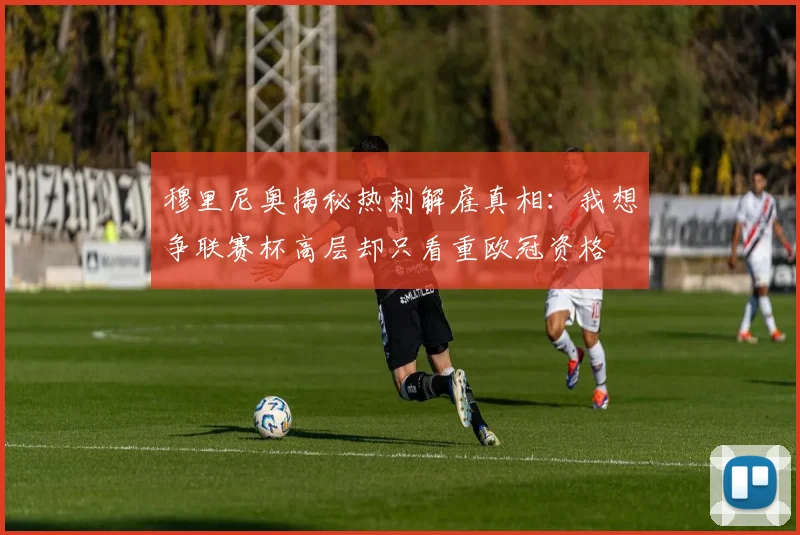 穆里尼奥揭秘热刺解雇真相：我想争联赛杯高层却只看重欧冠资格