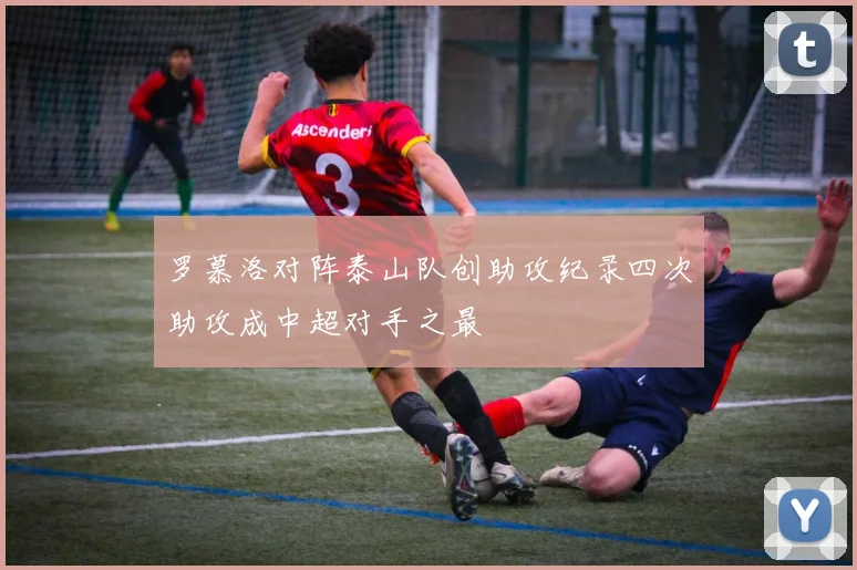 罗慕洛对阵泰山队创助攻纪录四次助攻成中超对手之最