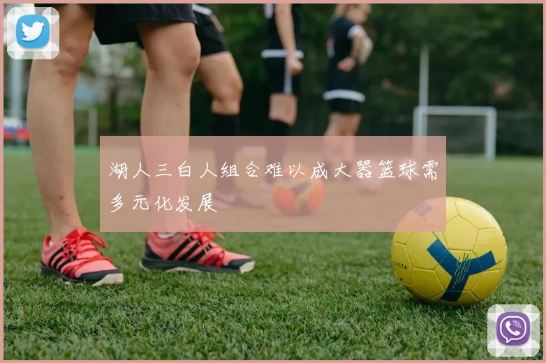 湖人三白人组合难以成大器篮球需多元化发展